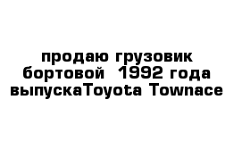 продаю грузовик бортовой  1992 года выпускаToyota Townace